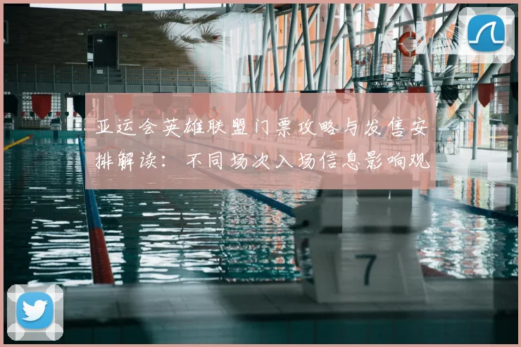 亚运会英雄联盟门票攻略与发售安排解读：不同场次入场信息影响观赛计划