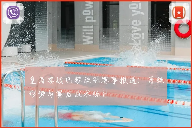 皇马客战巴黎欧冠赛事报道：晋级形势与赛后技术统计