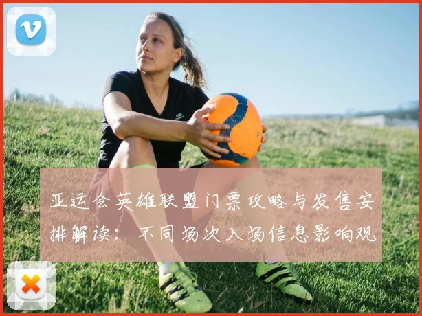 亚运会英雄联盟门票攻略与发售安排解读：不同场次入场信息影响观赛计划