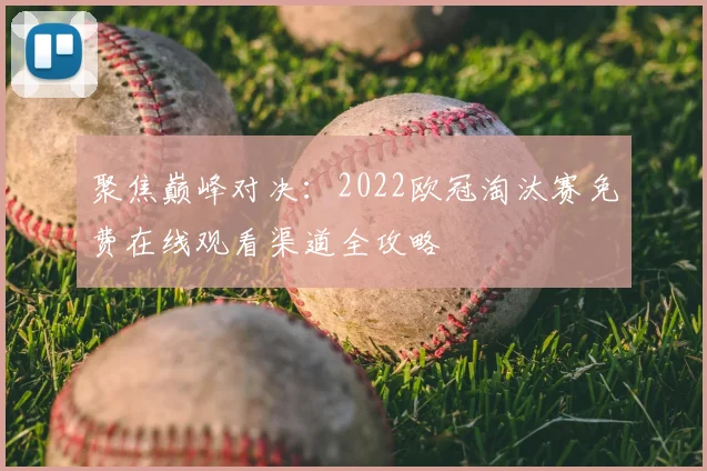 聚焦巅峰对决：2022欧冠淘汰赛免费在线观看渠道全攻略