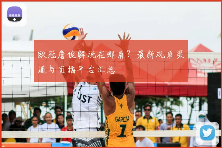 欧冠詹俊解说在哪看？最新观看渠道与直播平台汇总