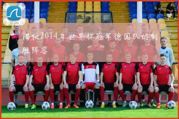 揭秘2014年世界杯冠军德国队的制胜阵容