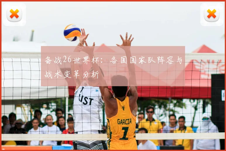 备战26世界杯：各国国家队阵容与战术变革分析