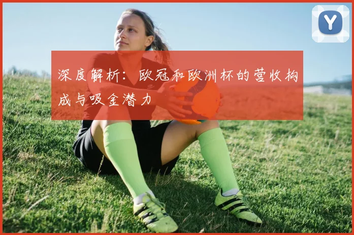 深度解析：欧冠和欧洲杯的营收构成与吸金潜力