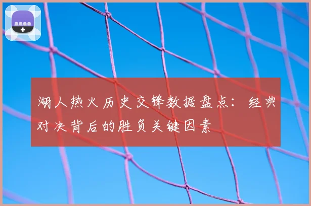 湖人热火历史交锋数据盘点：经典对决背后的胜负关键因素