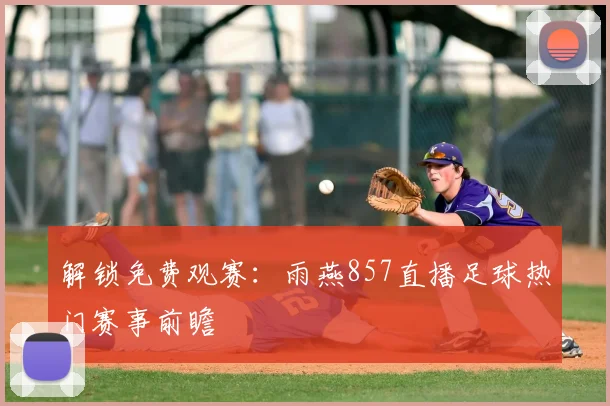 解锁免费观赛：雨燕857直播足球热门赛事前瞻